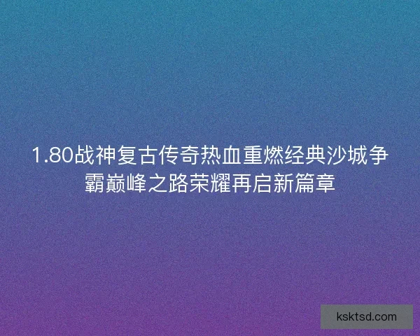 1.80战神复古传奇热血重燃经典沙城争霸巅峰之路荣耀再启新篇章
