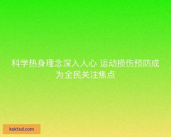 科学热身理念深入人心 运动损伤预防成为全民关注焦点