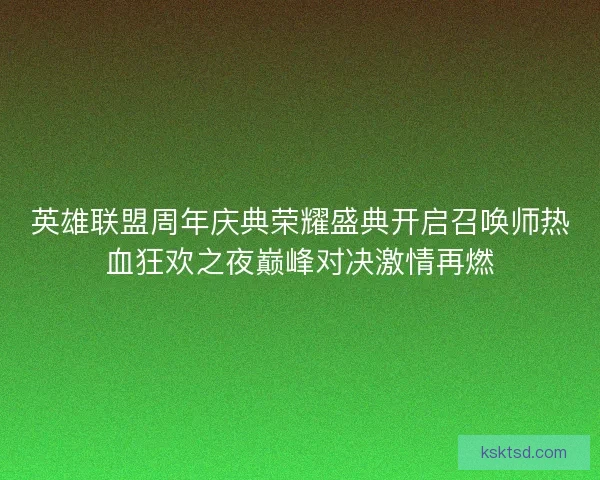 英雄联盟周年庆典荣耀盛典开启召唤师热血狂欢之夜巅峰对决激情再燃