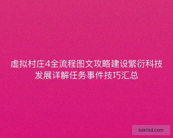 虚拟村庄4全流程图文攻略建设繁衍科技发展详解任务事件技巧汇总