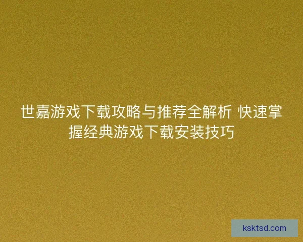 世嘉游戏下载攻略与推荐全解析 快速掌握经典游戏下载安装技巧