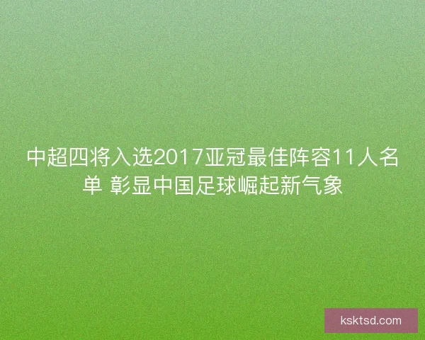 中超四将入选2017亚冠最佳阵容11人名单 彰显中国足球崛起新气象