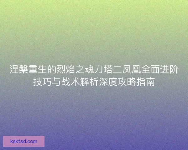 涅槃重生的烈焰之魂刀塔二凤凰全面进阶技巧与战术解析深度攻略指南