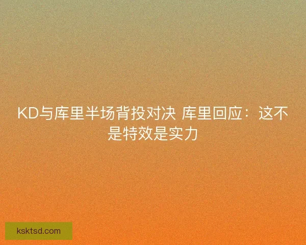KD与库里半场背投对决 库里回应：这不是特效是实力