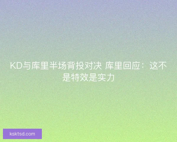KD与库里半场背投对决 库里回应：这不是特效是实力