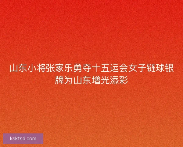山东小将张家乐勇夺十五运会女子链球银牌为山东增光添彩